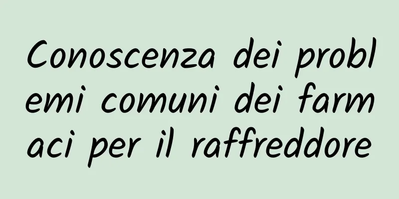 Conoscenza dei problemi comuni dei farmaci per il raffreddore