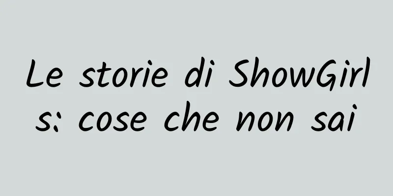 Le storie di ShowGirls: cose che non sai