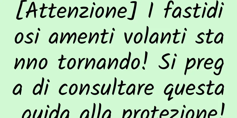 [Attenzione] I fastidiosi amenti volanti stanno tornando! Si prega di consultare questa guida alla protezione!