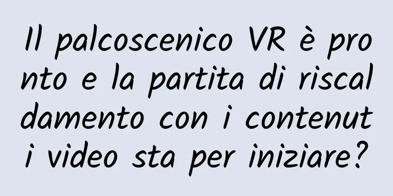 Il palcoscenico VR è pronto e la partita di riscaldamento con i contenuti video sta per iniziare?