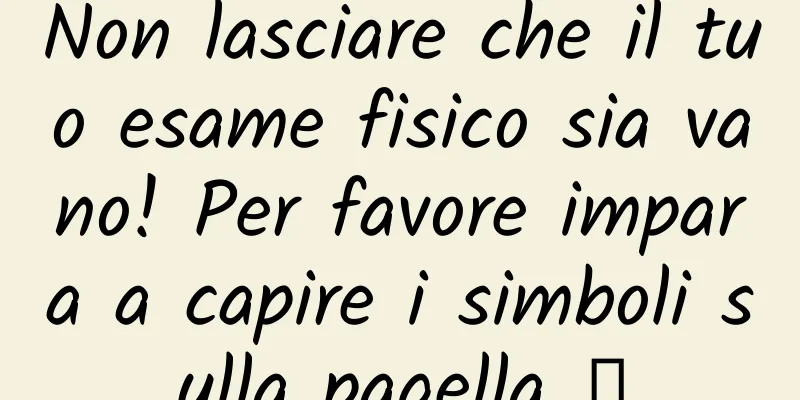 Non lasciare che il tuo esame fisico sia vano! Per favore impara a capire i simboli sulla pagella →