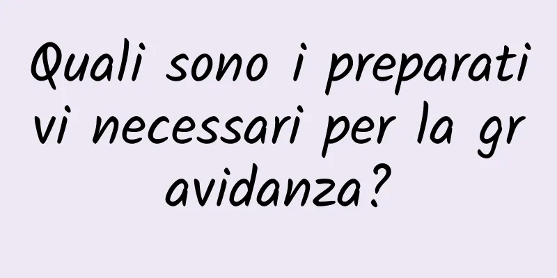 Quali sono i preparativi necessari per la gravidanza?