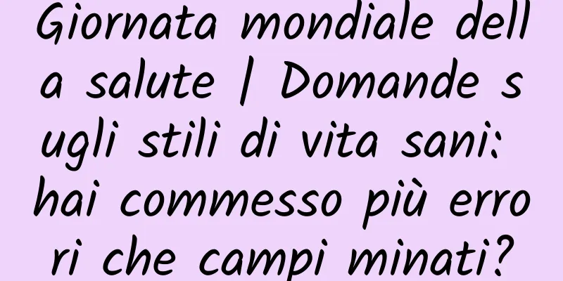 Giornata mondiale della salute | Domande sugli stili di vita sani: hai commesso più errori che campi minati?