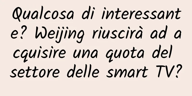 Qualcosa di interessante? Weijing riuscirà ad acquisire una quota del settore delle smart TV?