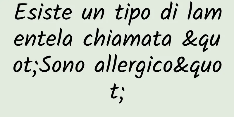 Esiste un tipo di lamentela chiamata "Sono allergico"