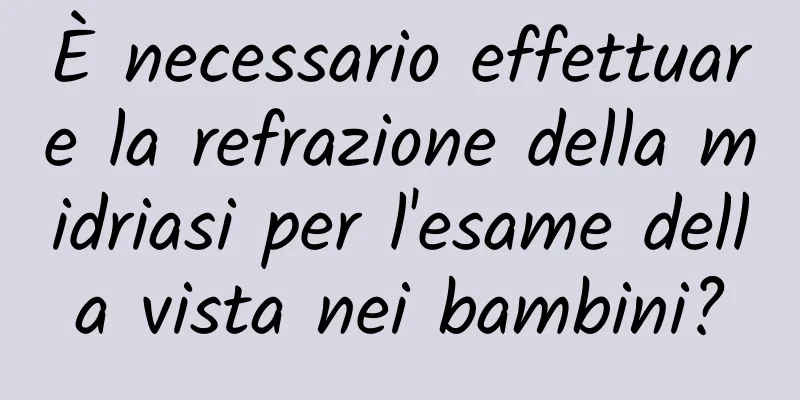 È necessario effettuare la refrazione della midriasi per l'esame della vista nei bambini?