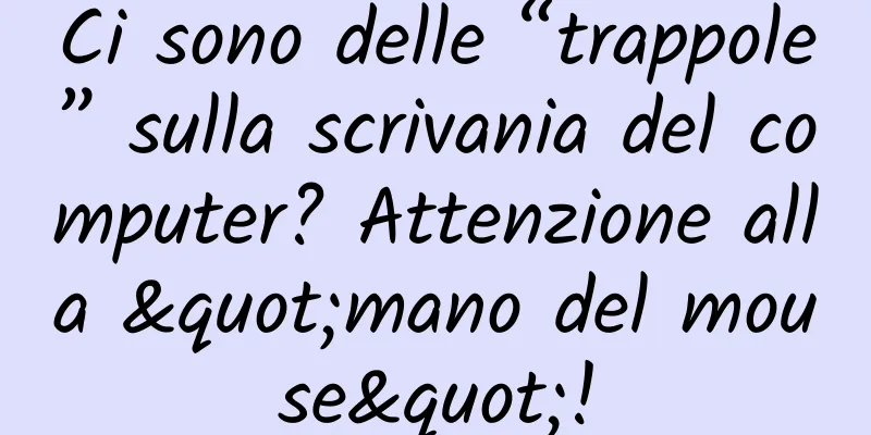 Ci sono delle “trappole” sulla scrivania del computer? Attenzione alla "mano del mouse"!