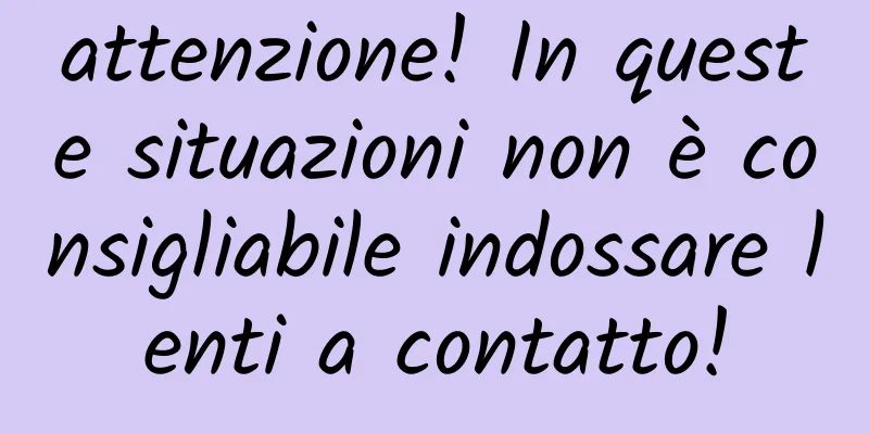 attenzione! In queste situazioni non è consigliabile indossare lenti a contatto!