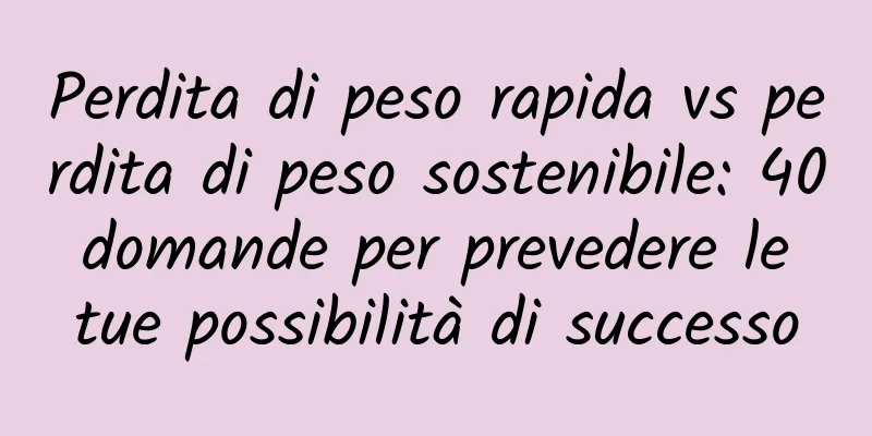 Perdita di peso rapida vs perdita di peso sostenibile: 40 domande per prevedere le tue possibilità di successo