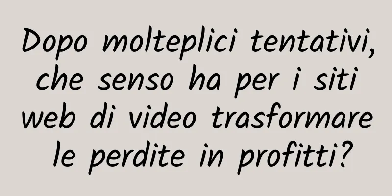 Dopo molteplici tentativi, che senso ha per i siti web di video trasformare le perdite in profitti?