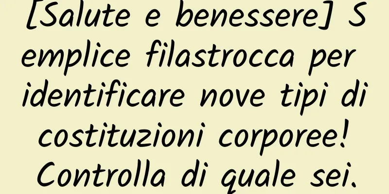 [Salute e benessere] Semplice filastrocca per identificare nove tipi di costituzioni corporee! Controlla di quale sei.