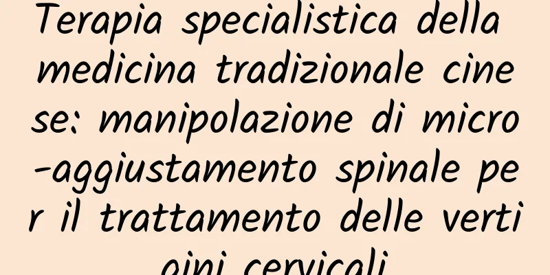 Terapia specialistica della medicina tradizionale cinese: manipolazione di micro-aggiustamento spinale per il trattamento delle vertigini cervicali