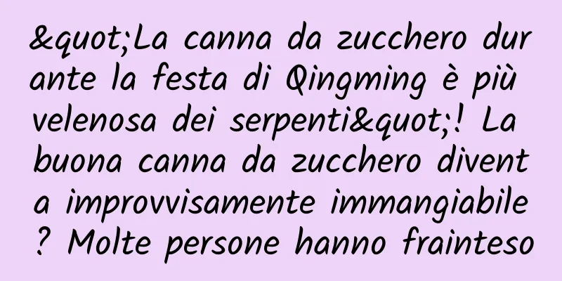"La canna da zucchero durante la festa di Qingming è più velenosa dei serpenti"! La buona canna da zucchero diventa improvvisamente immangiabile? Molte persone hanno frainteso