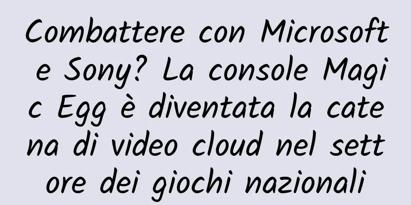 Combattere con Microsoft e Sony? La console Magic Egg è diventata la catena di video cloud nel settore dei giochi nazionali