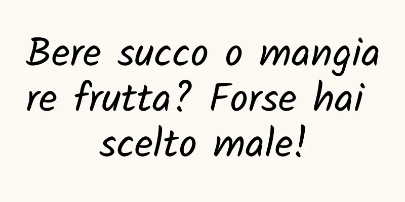 Bere succo o mangiare frutta? Forse hai scelto male!