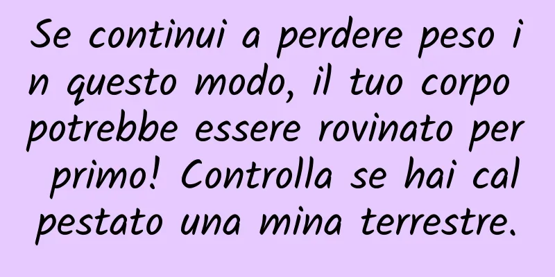Se continui a perdere peso in questo modo, il tuo corpo potrebbe essere rovinato per primo! Controlla se hai calpestato una mina terrestre.