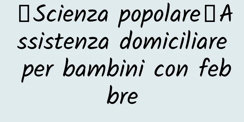 【Scienza popolare】Assistenza domiciliare per bambini con febbre