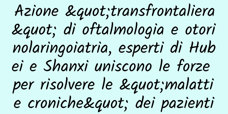Azione "transfrontaliera" di oftalmologia e otorinolaringoiatria, esperti di Hubei e Shanxi uniscono le forze per risolvere le "malattie croniche" dei pazienti