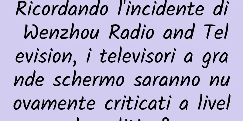 Ricordando l'incidente di Wenzhou Radio and Television, i televisori a grande schermo saranno nuovamente criticati a livello politico?