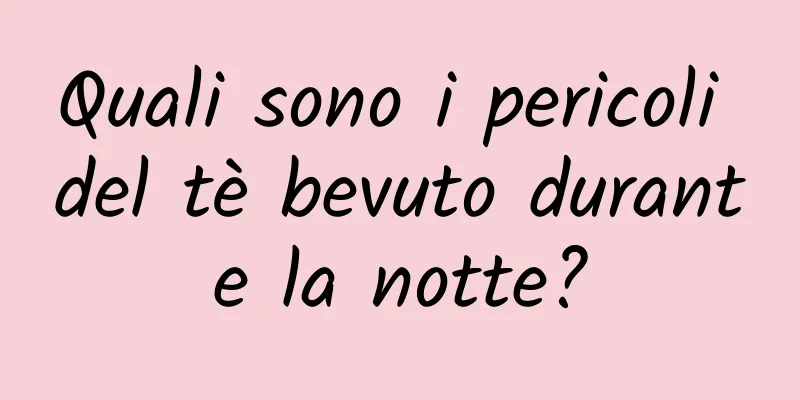 Quali sono i pericoli del tè bevuto durante la notte?