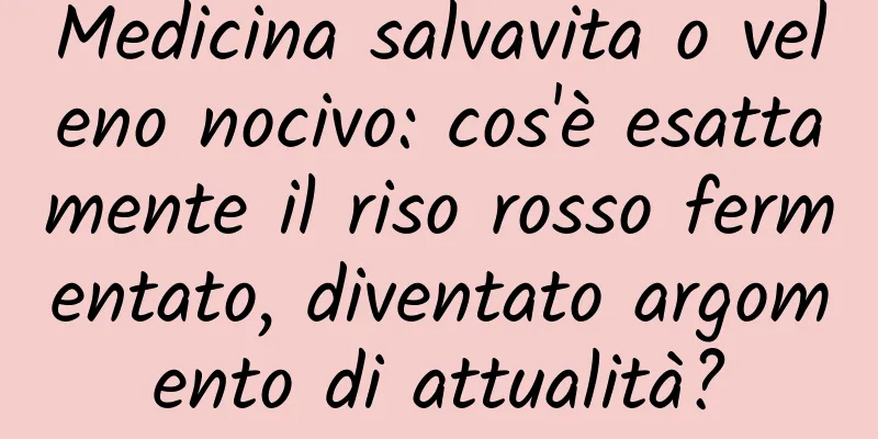 Medicina salvavita o veleno nocivo: cos'è esattamente il riso rosso fermentato, diventato argomento di attualità?