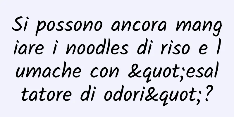 Si possono ancora mangiare i noodles di riso e lumache con "esaltatore di odori"?