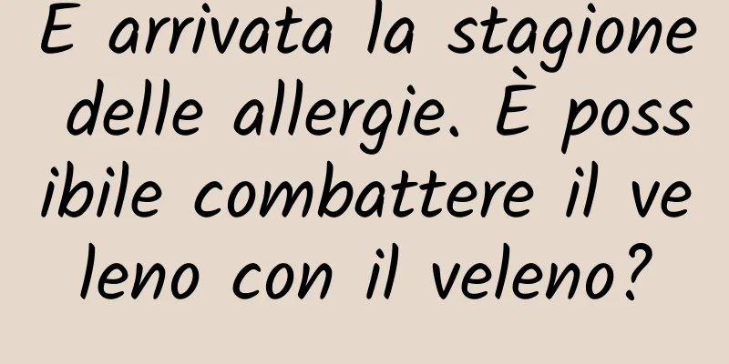 È arrivata la stagione delle allergie. È possibile combattere il veleno con il veleno?