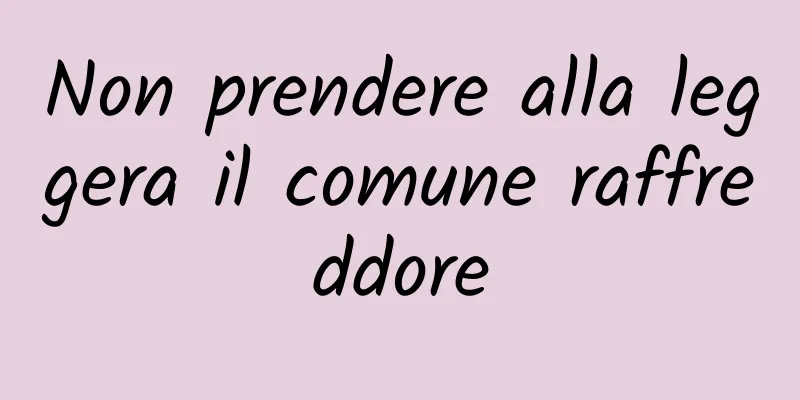 Non prendere alla leggera il comune raffreddore