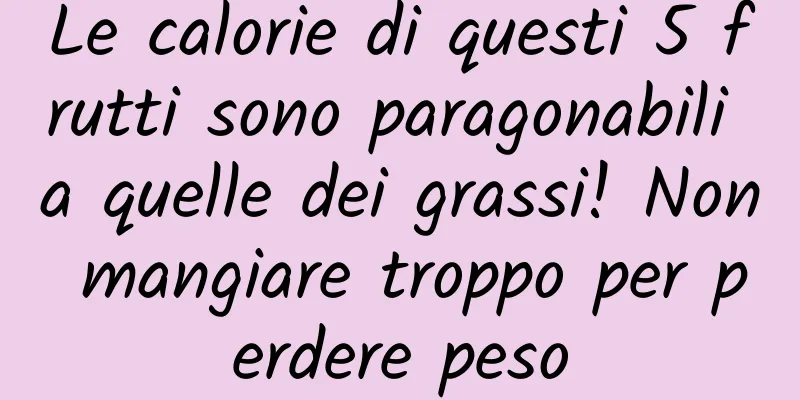 Le calorie di questi 5 frutti sono paragonabili a quelle dei grassi! Non mangiare troppo per perdere peso