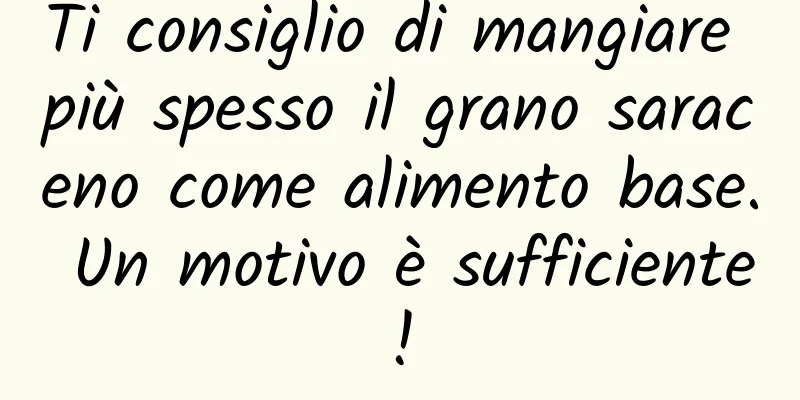 Ti consiglio di mangiare più spesso il grano saraceno come alimento base. Un motivo è sufficiente!