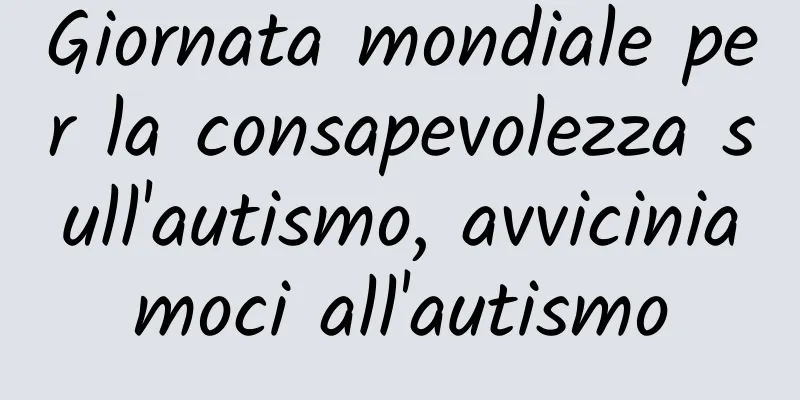 Giornata mondiale per la consapevolezza sull'autismo, avviciniamoci all'autismo