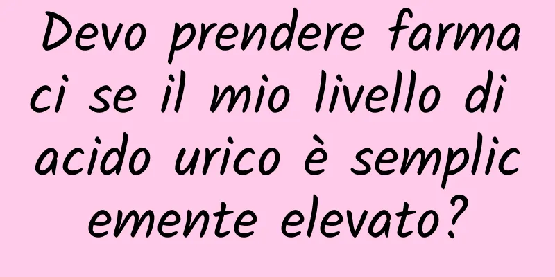 Devo prendere farmaci se il mio livello di acido urico è semplicemente elevato?