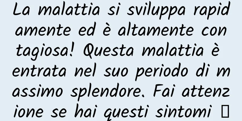La malattia si sviluppa rapidamente ed è altamente contagiosa! Questa malattia è entrata nel suo periodo di massimo splendore. Fai attenzione se hai questi sintomi →