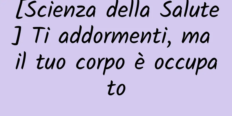 [Scienza della Salute] Ti addormenti, ma il tuo corpo è occupato
