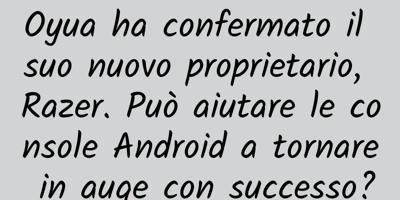 Oyua ha confermato il suo nuovo proprietario, Razer. Può aiutare le console Android a tornare in auge con successo?