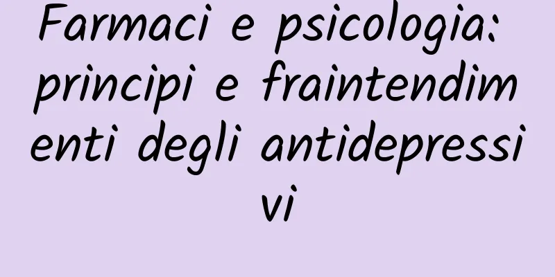 Farmaci e psicologia: principi e fraintendimenti degli antidepressivi