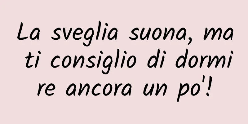 La sveglia suona, ma ti consiglio di dormire ancora un po'!