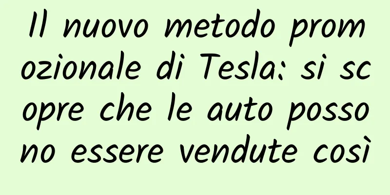 Il nuovo metodo promozionale di Tesla: si scopre che le auto possono essere vendute così