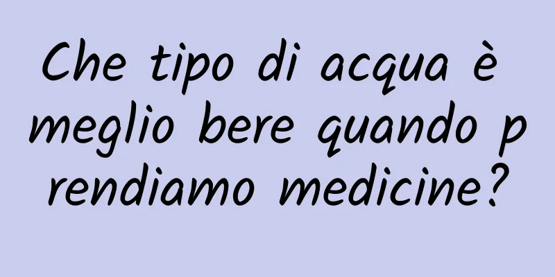 Che tipo di acqua è meglio bere quando prendiamo medicine?