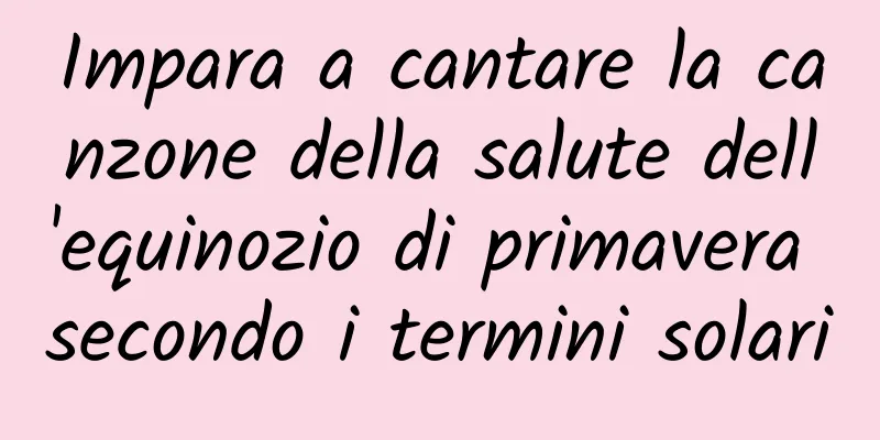 Impara a cantare la canzone della salute dell'equinozio di primavera secondo i termini solari