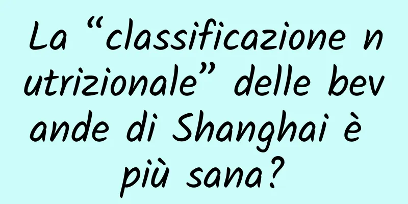 La “classificazione nutrizionale” delle bevande di Shanghai è più sana?