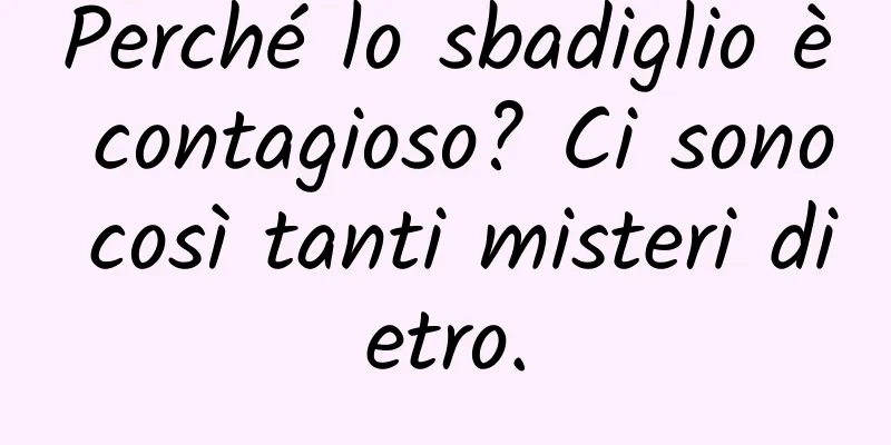 Perché lo sbadiglio è contagioso? Ci sono così tanti misteri dietro.