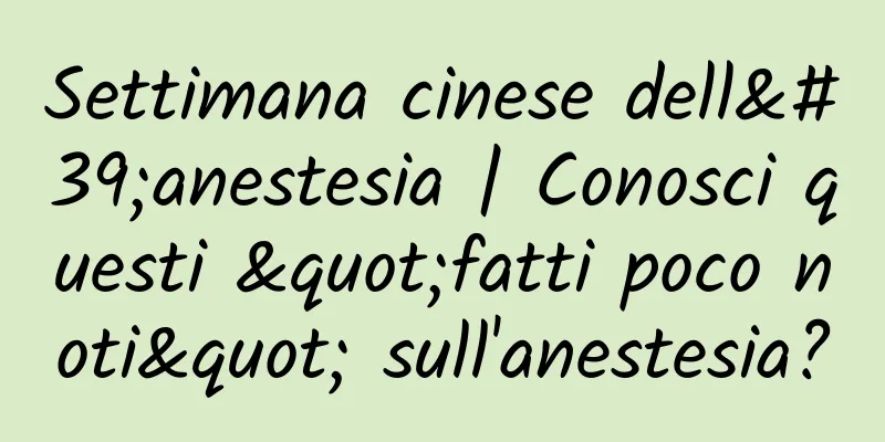 Settimana cinese dell'anestesia | Conosci questi "fatti poco noti" sull'anestesia?