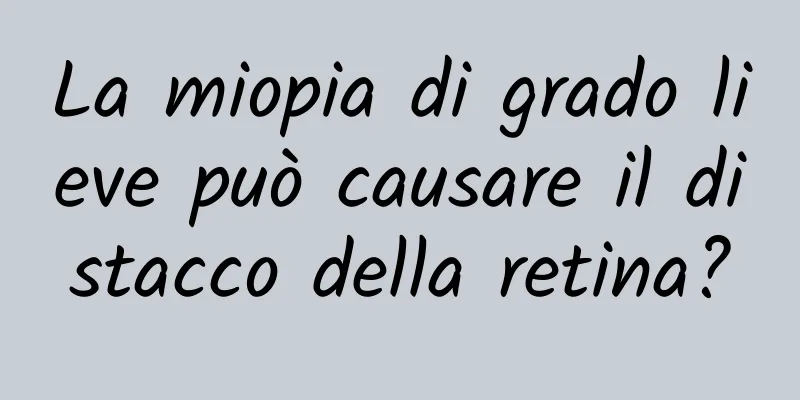 La miopia di grado lieve può causare il distacco della retina?