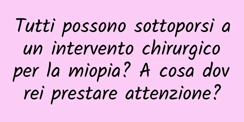 Tutti possono sottoporsi a un intervento chirurgico per la miopia? A cosa dovrei prestare attenzione?