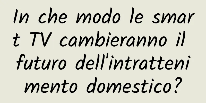 In che modo le smart TV cambieranno il futuro dell'intrattenimento domestico?