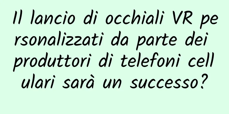 Il lancio di occhiali VR personalizzati da parte dei produttori di telefoni cellulari sarà un successo?