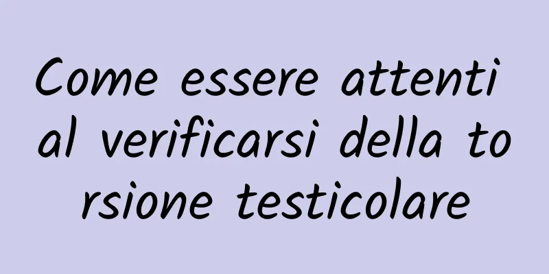 Come essere attenti al verificarsi della torsione testicolare