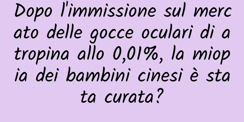 Dopo l'immissione sul mercato delle gocce oculari di atropina allo 0,01%, la miopia dei bambini cinesi è stata curata?