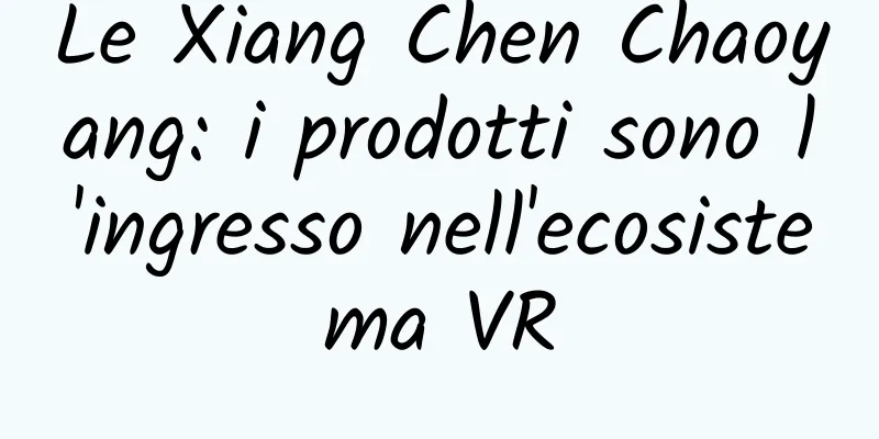 Le Xiang Chen Chaoyang: i prodotti sono l'ingresso nell'ecosistema VR